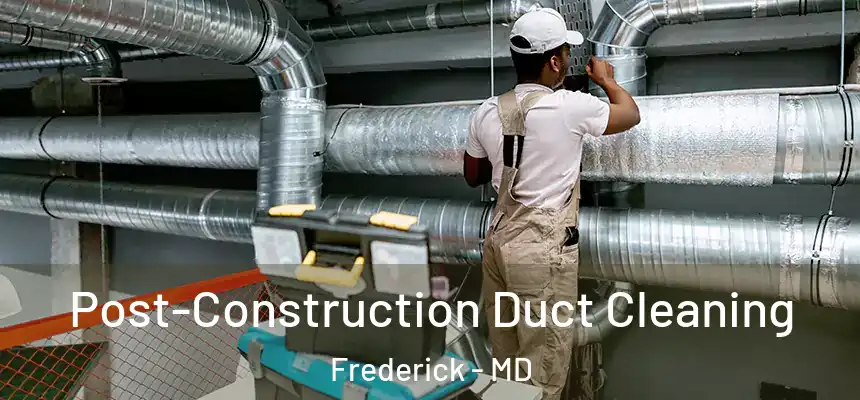 Post-Construction Duct Cleaning Frederick - MD